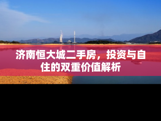 济南恒大城二手房，投资与自住的双重价值解析