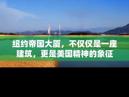 纽约帝国大厦，不仅仅是一座建筑，更是美国精神的象征