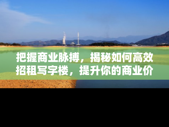 把握商业脉搏，揭秘如何高效招租写字楼，提升你的商业价值
