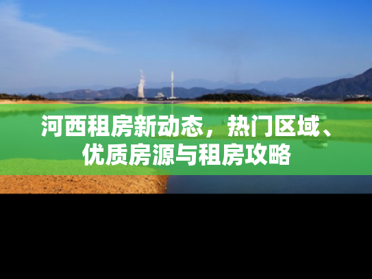 河西租房新动态，热门区域、优质房源与租房攻略