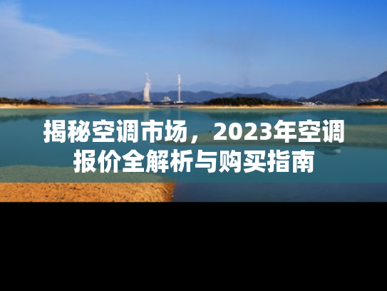 揭秘空调市场，2023年空调报价全解析与购买指南