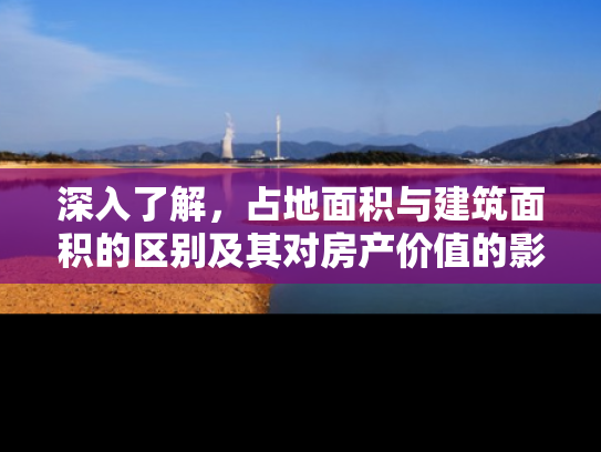 深入了解，占地面积与建筑面积的区别及其对房产价值的影响