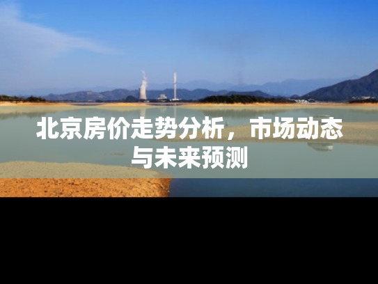 北京房价走势分析，市场动态与未来预测