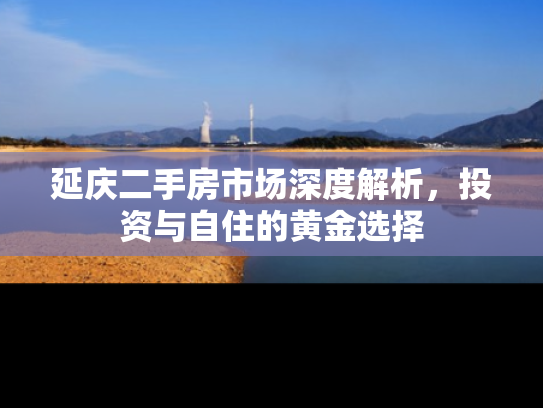 延庆二手房市场深度解析，投资与自住的黄金选择