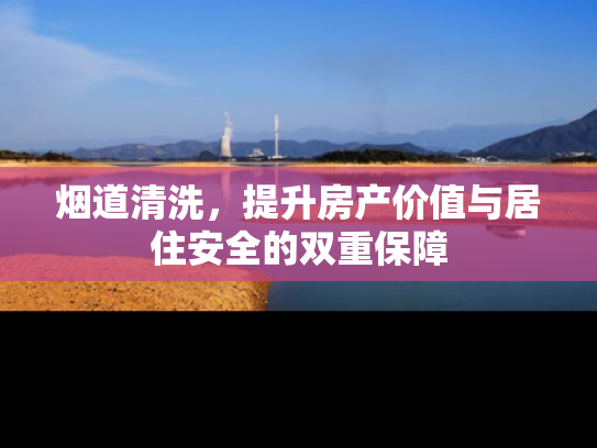 烟道清洗，提升房产价值与居住安全的双重保障