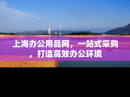 上海办公用品网，一站式采购，打造高效办公环境