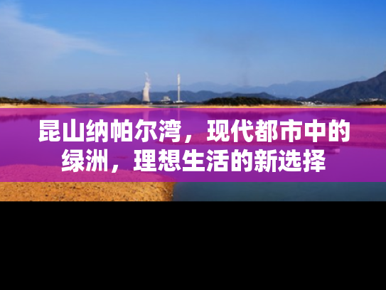 昆山纳帕尔湾，现代都市中的绿洲，理想生活的新选择