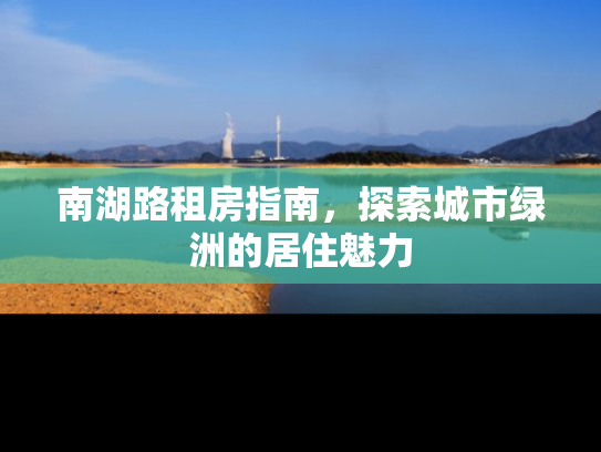 南湖路租房指南，探索城市绿洲的居住魅力