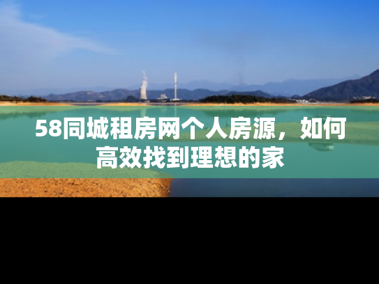 58同城租房网个人房源，如何高效找到理想的家