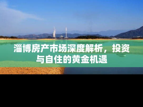 淄博房产市场深度解析，投资与自住的黄金机遇