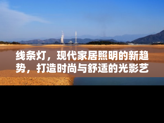 线条灯，现代家居照明的新趋势，打造时尚与舒适的光影艺术