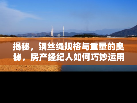 揭秘，钢丝绳规格与重量的奥秘，房产经纪人如何巧妙运用？