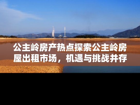 公主岭房产热点探索公主岭房屋出租市场，机遇与挑战并存