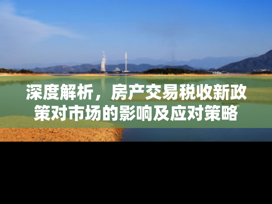 深度解析，房产交易税收新政策对市场的影响及应对策略