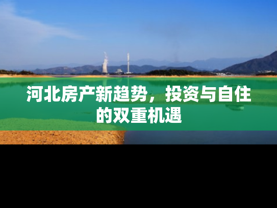 河北房产新趋势，投资与自住的双重机遇