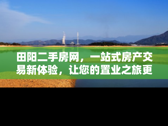 田阳二手房网，一站式房产交易新体验，让您的置业之旅更轻松