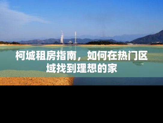 柯城租房指南，如何在热门区域找到理想的家