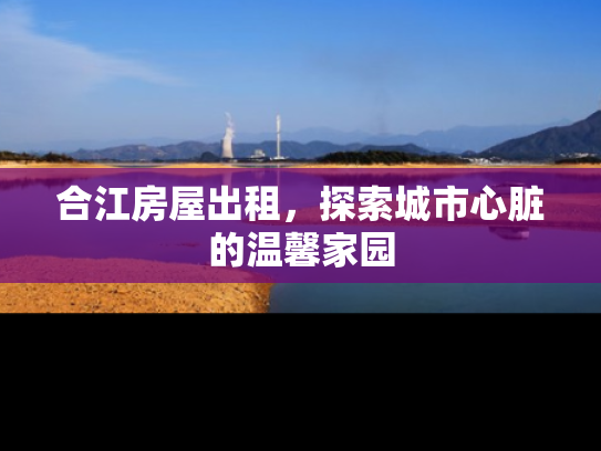 合江房屋出租，探索城市心脏的温馨家园