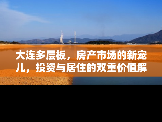 大连多层板,房产市场的新宠儿,投资与居住的双重价值解析 大连多层板,房产市场的新宠儿,投资与居住的双重价值解析