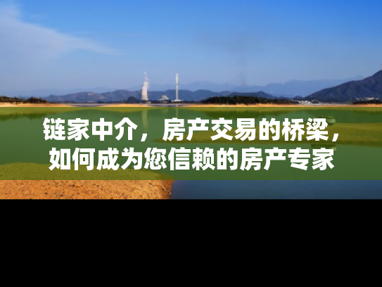 链家中介，房产交易的桥梁，如何成为您信赖的房产专家