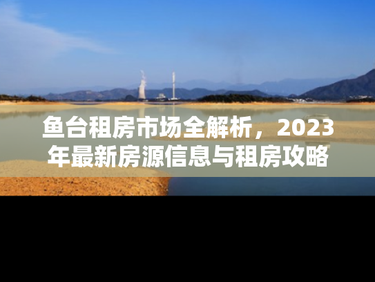 鱼台租房市场全解析，2023年最新房源信息与租房攻略