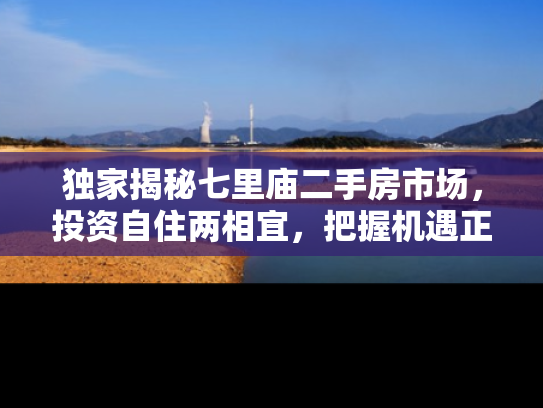 独家揭秘七里庙二手房市场，投资自住两相宜，把握机遇正当时！