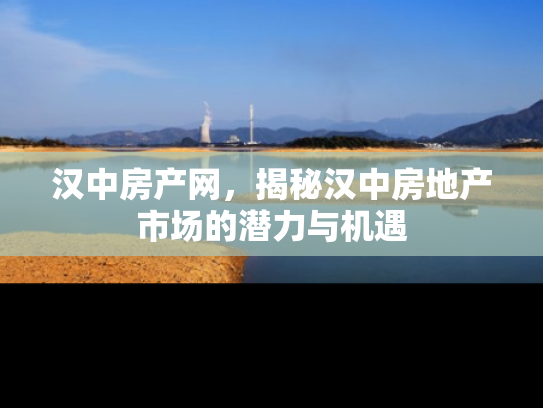 汉中房产网，揭秘汉中房地产市场的潜力与机遇