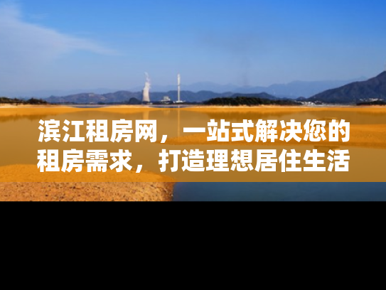 滨江租房网，一站式解决您的租房需求，打造理想居住生活