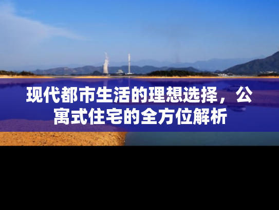 现代都市生活的理想选择，公寓式住宅的全方位解析