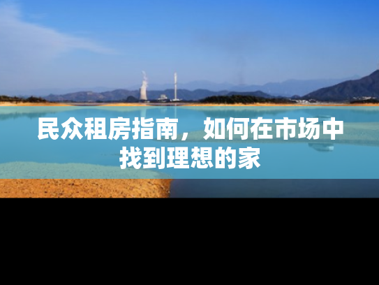 民众租房指南，如何在市场中找到理想的家