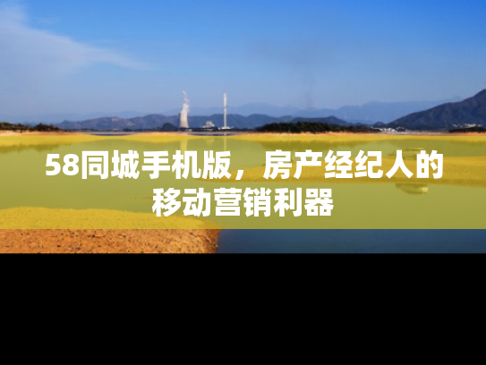 58同城手机版，房产经纪人的移动营销利器