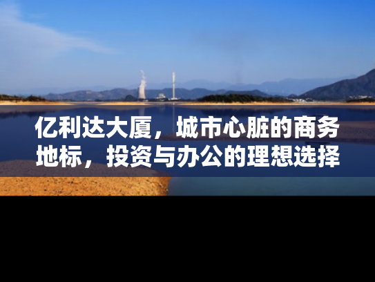 亿利达大厦，城市心脏的商务地标，投资与办公的理想选择