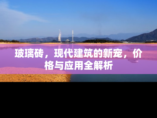玻璃砖，现代建筑的新宠，价格与应用全解析
