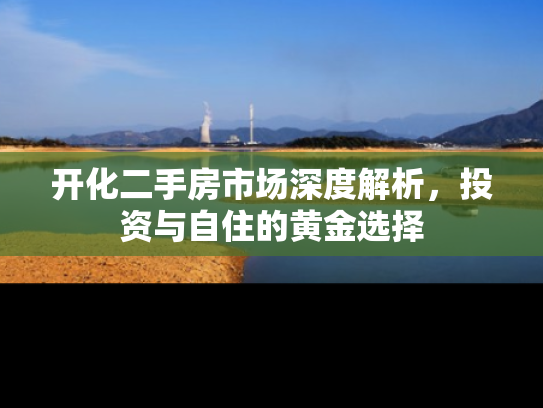 开化二手房市场深度解析，投资与自住的黄金选择