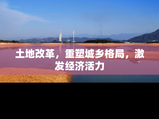 土地改革，重塑城乡格局，激发经济活力