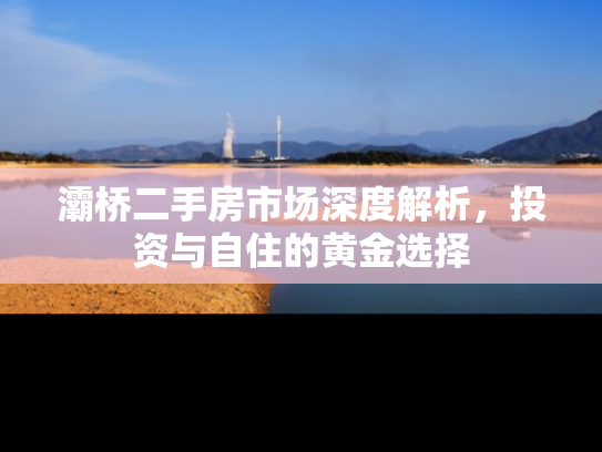 灞桥二手房市场深度解析，投资与自住的黄金选择