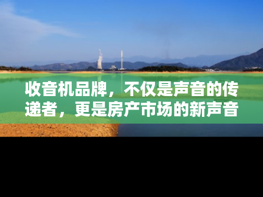 收音机品牌，不仅是声音的传递者，更是房产市场的新声音