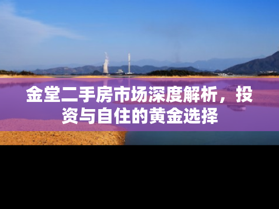 金堂二手房市场深度解析，投资与自住的黄金选择
