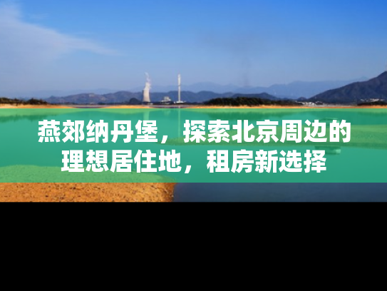 燕郊纳丹堡，探索北京周边的理想居住地，租房新选择