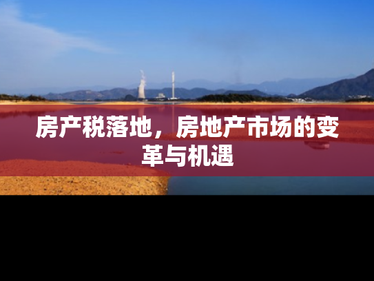 房产税落地，房地产市场的变革与机遇