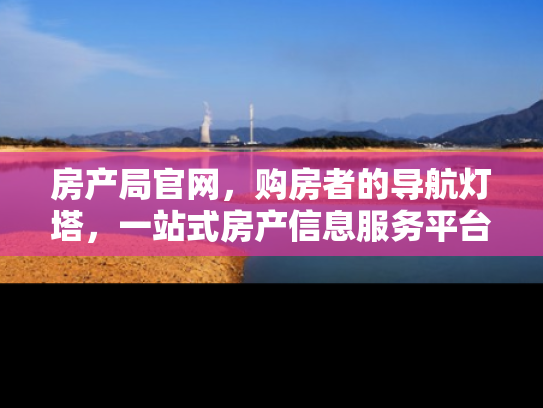 房产局官网，购房者的导航灯塔，一站式房产信息服务平台