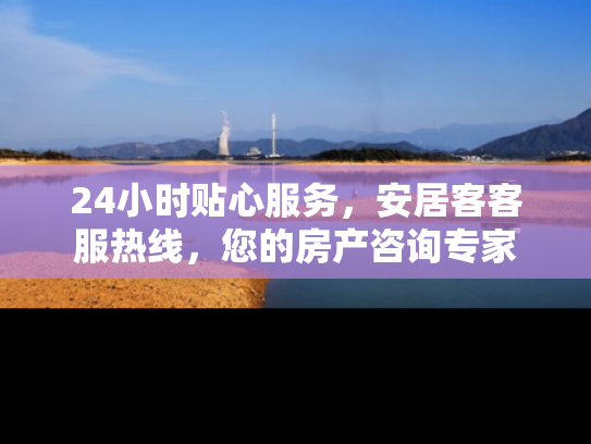 24小时贴心服务，安居客客服热线，您的房产咨询专家