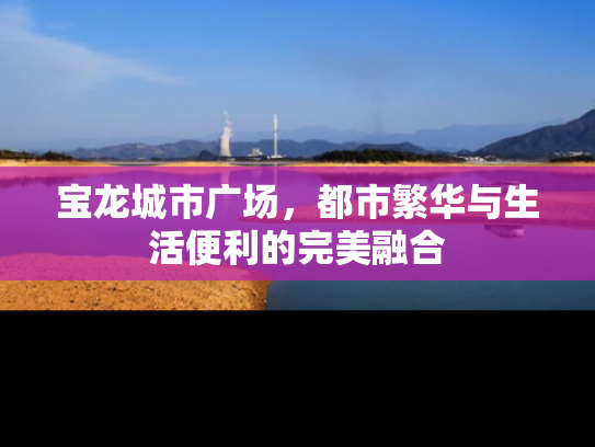 宝龙城市广场，都市繁华与生活便利的完美融合