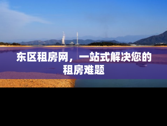 东区租房网，一站式解决您的租房难题