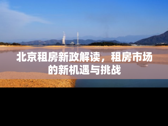 北京租房新政解读，租房市场的新机遇与挑战