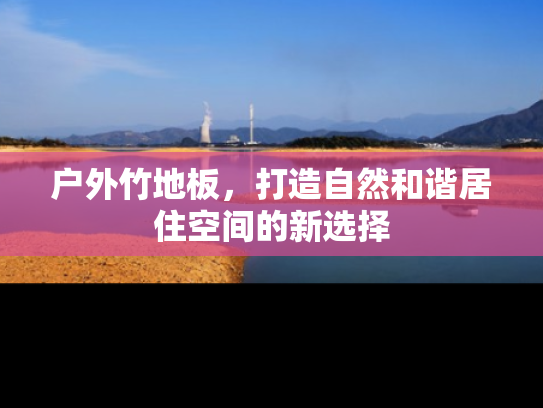 户外竹地板，打造自然和谐居住空间的新选择