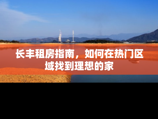 长丰租房指南，如何在热门区域找到理想的家