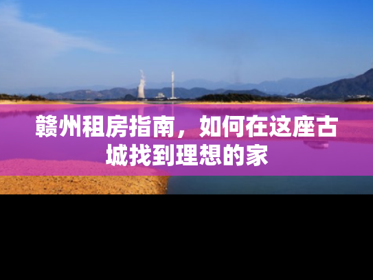赣州租房指南，如何在这座古城找到理想的家