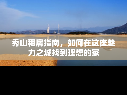 秀山租房指南，如何在这座魅力之城找到理想的家