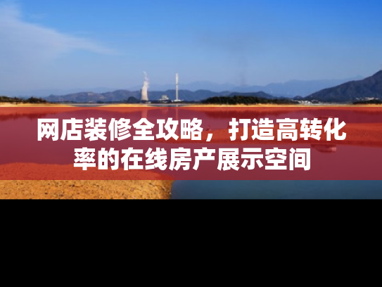 网店装修全攻略，打造高转化率的在线房产展示空间